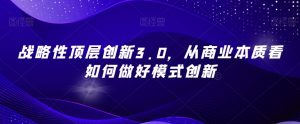战略性顶层创新3.0,从商业本质看如何做好模式创新-聚富社