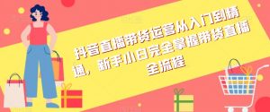 抖音直播带货运营从入门到精通,新手小白完全掌握带货直播全流程-聚富社