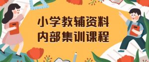 小学教辅资料,内部集训保姆级教程,私域一单收益29-129(教程+资料)-聚富社