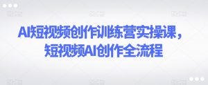 AI短视频创作训练营实操课,短视频AI创作全流程-聚富社