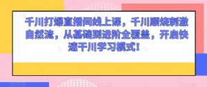 千川打爆直播间线上课,千川顺烧刺激自然流,从基础到进阶全覆盖,开启快速干川学习模式!-聚富社