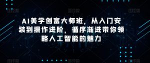 AI美学创富大师班,从入门安装到操作进阶,循序渐进带你领略人工智能的魅力-聚富社