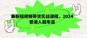 最新短视频带货实战课程,2024普通人超车道-聚富社