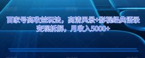 百家号高收益玩法,高清风景+影视经典语录变现拆解,月收入5000+【揭秘】-聚富社