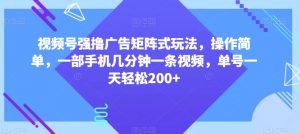 视频号强撸广告矩阵式玩法,操作简单,一部手机几分钟一条视频,单号一天轻松200+【揭秘】-聚富社