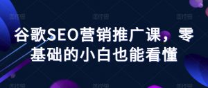 谷歌SEO营销推广课,零基础的小白也能看懂-聚富社