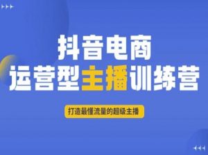 抖音电商运营型主播训练营,打造最懂流量的超级主播-聚富社