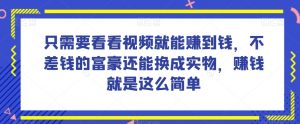 谁做过这么简单的项目?只需要看看视频就能赚到钱,不差钱的富豪还能换成实物,赚钱就是这么简单!【揭秘】-聚富社