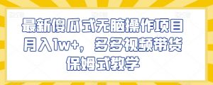最新傻瓜式无脑操作项目月入1w+,多多视频带货保姆式教学【揭秘】-聚富社