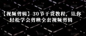 【视频剪辑】30节干货教程,让你轻松学会剪映全套视频剪辑-聚富社