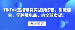 TikTok直播带货实战训练营,引流爆单,学跨境电商,向全球卖货!-聚富社