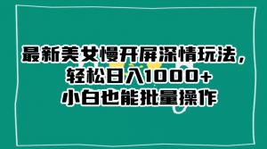最新美女慢开屏深情玩法,轻松日入1000+小白也能批量操作-聚富社