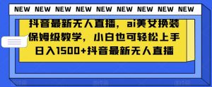 抖音最新无人直播,ai美女换装保姆级教学,小白也可轻松上手日入1500+【揭秘】-聚富社