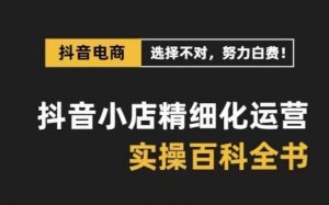 抖音小店精细化运营百科全书,保姆级运营实操讲解-聚富社