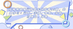 短视频直播运营型实战营第35期,全盘学习:运营、主播、视频、投放、打爆品、场景-聚富社