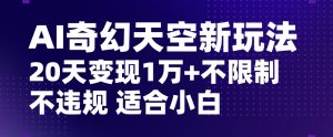 AI奇幻天空,20天变现五位数玩法,不限制不违规不封号玩法,适合小白操作【揭秘】-聚富社
