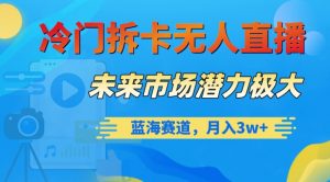 冷门拆卡无人直播,未来市场潜力极大,蓝海赛道,月入3w+【揭秘】-聚富社