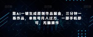 靠Ai一键生成原创作品掘金,三分钟一条作品,单账号月入过万,一部手机即可,无脑操作【揭秘】-聚富社