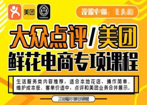 大众点评/美团鲜花电商专项课程,操作简单、维护成本低、客单价适中,点评和美团业务合并展示-聚富社