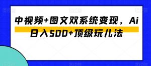 中视频+图文双系统变现,Ai日入500+顶级玩儿法-聚富社