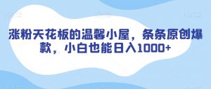涨粉天花板的温馨小屋,条条原创爆款,小白也能日入1000+【揭秘】-聚富社