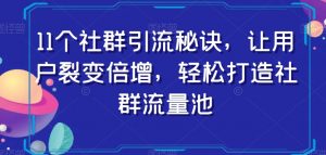 11个社群引流秘诀,让用户裂变倍增,轻松打造社群流量池-聚富社