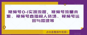 视频号0-1实操流程,视频号流量来源、视频号直播间人货场、视频号运营与搭建等-聚富社