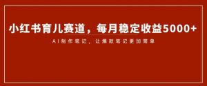 小红书育儿赛道,每月稳定收益5000+,AI制作笔记让爆款笔记更加简单【揭秘】-聚富社