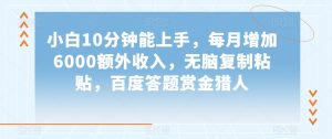小白10分钟能上手,每月增加6000额外收入,无脑复制粘贴,百度答题赏金猎人【揭秘】-聚富社