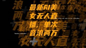 最新AI美女无人直播,单次直播2w+音浪,流量多就可以不怕没米赚【揭秘】-聚富社