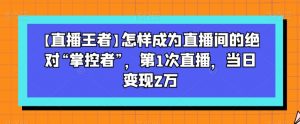 【直播王者】怎样成为直播间的绝对“掌控者”,第1次直播,当日变现2万-聚富社