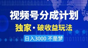 视频号分成计划,独家·破收益玩法,日入3000不是梦【揭秘】-聚富社