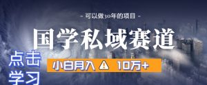 暴力国学私域赛道,小白月入10万+,引流+转化完整流程【揭秘】-聚富社