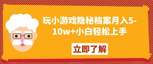 玩小游戏隐秘档案月入5-10w+小白轻松上手【揭秘】-聚富社