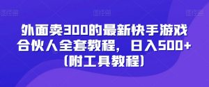外面卖300的最新快手游戏合伙人全套教程,日入500+(附工具教程)-聚富社