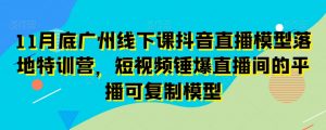 11月底广州线下课抖音直播模型落地特训营,短视频锤爆直播间的平播可复制模型-聚富社