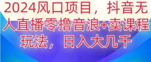 2024风口项目,抖音无人主播撸音浪+卖课程玩法,日入大几千【揭秘】-聚富社