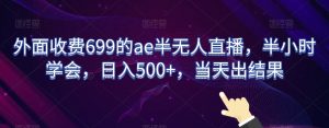 外面收费699的ae半无人直播,半小时学会,日入500+,当天出结果【揭秘】-聚富社