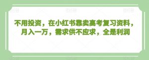不用投资,在小红书靠卖高考复习资料,月入一万,需求供不应求,全是利润【揭秘】-聚富社