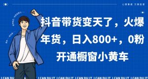 抖音带货变天了,火爆年货,日入800+,0粉开通橱窗小黄车【揭秘】-聚富社