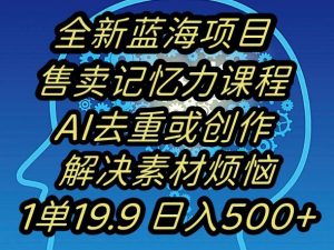 蓝海项目记忆力提升,AI去重,一单19.9日入500+【揭秘】-聚富社