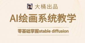 大桶的stable diffusion系统课程,零基础系统性学习AI绘画,小白也能轻松上手-聚富社
