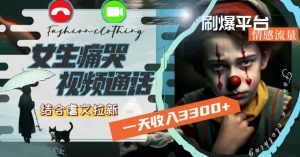 一天收入3300+,用女生痛哭视频通话结合虐文拉新,刷爆平台情感流量【揭秘】-聚富社