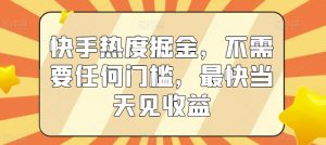 快手热度掘金,不需要任何门槛,最快当天见收益【揭秘】-聚富社