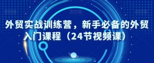 外贸实战训练营,新手必备的外贸入门课程(24节视频课)-聚富社