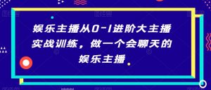 娱乐主播从0-1进阶大主播实战训练,做一个会聊天的娱乐主播-聚富社