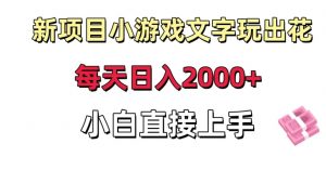 新项目小游戏文字玩出花日入2000+，每天只需一小时，小白直接上手【揭秘】-聚富社