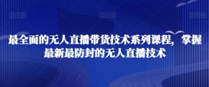 最全面的无人直播货带技术系课列程,掌握最新最防封的无人直播技术-聚富社