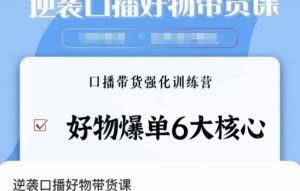 逆袭·口播好物带货课,好物爆单6大核心,口播带货强化训练营-聚富社