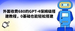 外面收费680的GPT-4保姆级搭建教程,0基础也能轻松搭建【揭秘】-聚富社
